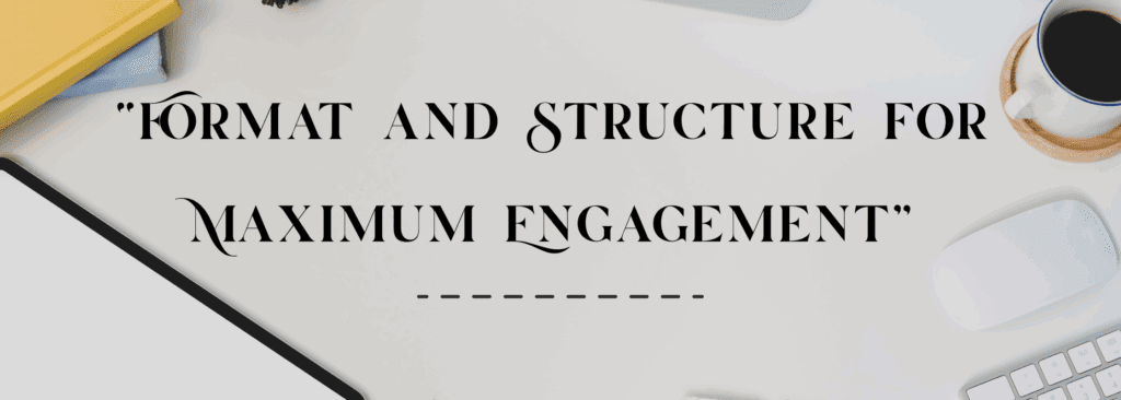 Format and Structure for Maximum Engagement